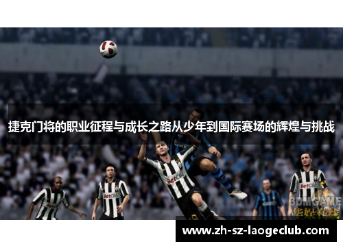 捷克门将的职业征程与成长之路从少年到国际赛场的辉煌与挑战 捷克门将的职业征程与成长之路从少年到国际赛场的辉煌与挑战