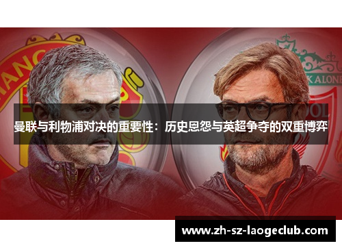 曼联与利物浦对决的重要性:历史恩怨与英超争夺的双重博弈 曼联与利物浦对决的重要性:历史恩怨与英超争夺的双重博弈