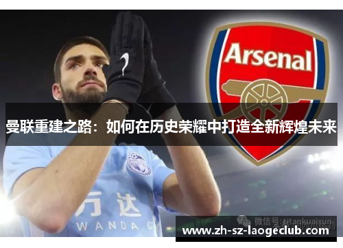 曼联重建之路：如何在历史荣耀中打造全新辉煌未来