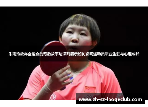 朱雨玲放弃全运会的背后故事与深刻启示如何影响运动员职业生涯与心理成长 朱雨玲放弃全运会的背后故事与深刻启示如何影响运动员职业生涯与心理成长