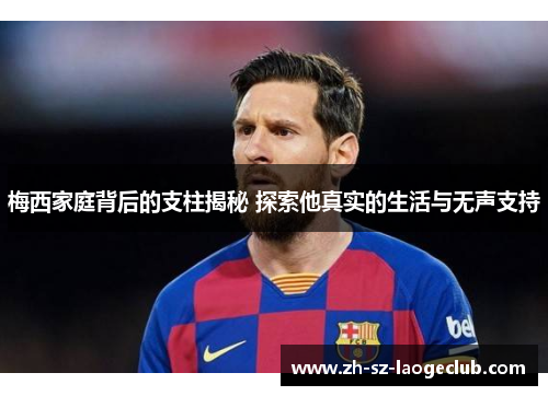 梅西家庭背后的支柱揭秘 探索他真实的生活与无声支持 梅西家庭背后的支柱揭秘 探索他真实的生活与无声支持