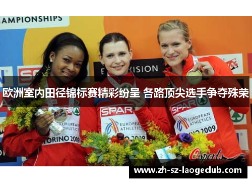 欧洲室内田径锦标赛精彩纷呈 各路顶尖选手争夺殊荣 欧洲室内田径锦标赛精彩纷呈 各路顶尖选手争夺殊荣