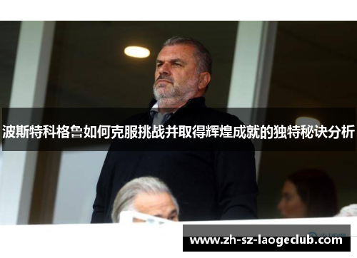 波斯特科格鲁如何克服挑战并取得辉煌成就的独特秘诀分析