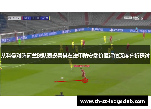 从科曼对阵荷兰球队表现看其在法甲防守端价值评估深度分析探讨