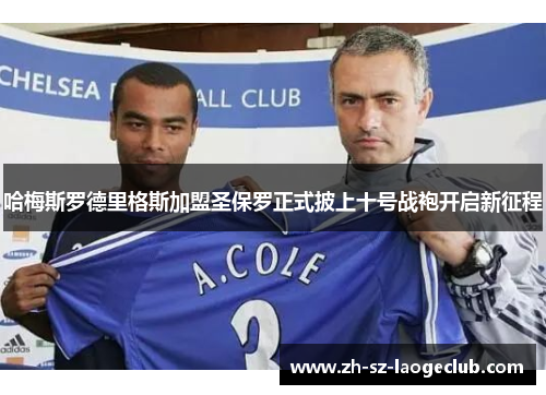 哈梅斯罗德里格斯加盟圣保罗正式披上十号战袍开启新征程