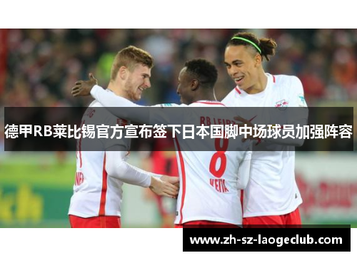 德甲RB莱比锡官方宣布签下日本国脚中场球员加强阵容