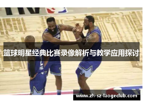 篮球明星经典比赛录像解析与教学应用探讨