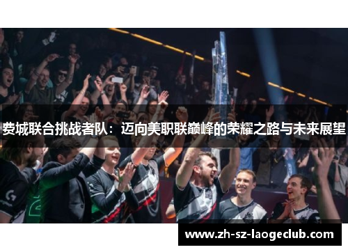 费城联合挑战者队:迈向美职联巅峰的荣耀之路与未来展望 费城联合挑战者队:迈向美职联巅峰的荣耀之路与未来展望
