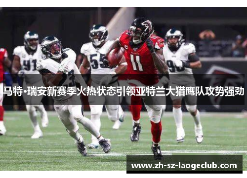 马特·瑞安新赛季火热状态引领亚特兰大猎鹰队攻势强劲 马特·瑞安新赛季火热状态引领亚特兰大猎鹰队攻势强劲
